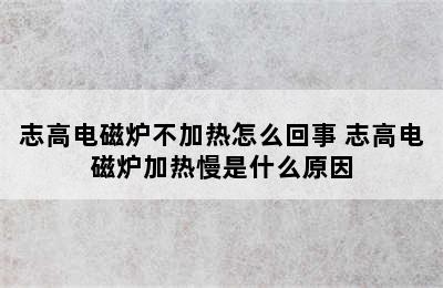 志高电磁炉不加热怎么回事 志高电磁炉加热慢是什么原因